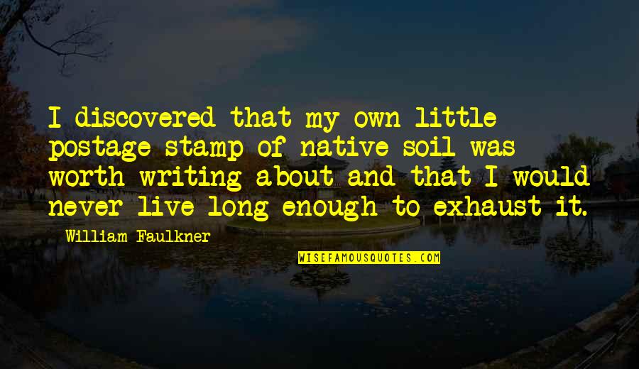 I'm Never Worth It Quotes By William Faulkner: I discovered that my own little postage stamp