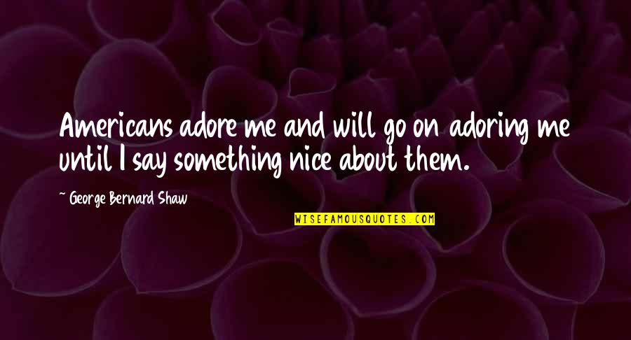 I'm Nice Until Quotes By George Bernard Shaw: Americans adore me and will go on adoring