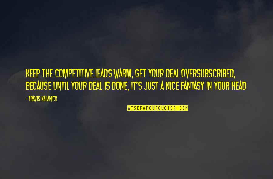 I'm Nice Until Quotes By Travis Kalanick: Keep the competitive leads warm, get your deal