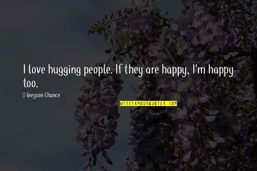 Im No Gardener Quotes By Greyson Chance: I love hugging people. If they are happy,