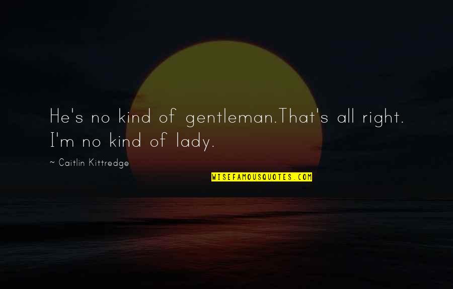 I'm No Lady Quotes By Caitlin Kittredge: He's no kind of gentleman.That's all right. I'm