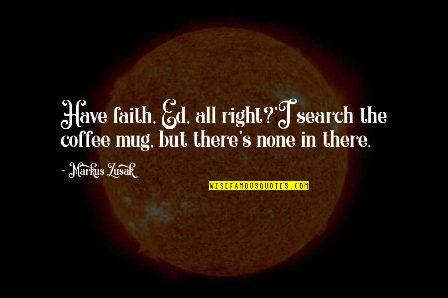 I'm No Mug Quotes By Markus Zusak: Have faith, Ed, all right?'I search the coffee