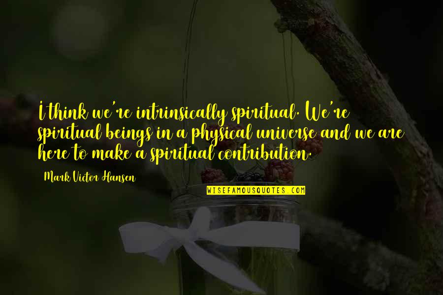 Im No Ones Second Choice Quotes By Mark Victor Hansen: I think we're intrinsically spiritual. We're spiritual beings Im No Ones Second Choice Quotes By Mark Victor Hansen: I think we're intrinsically spiritual. We're spiritual beings