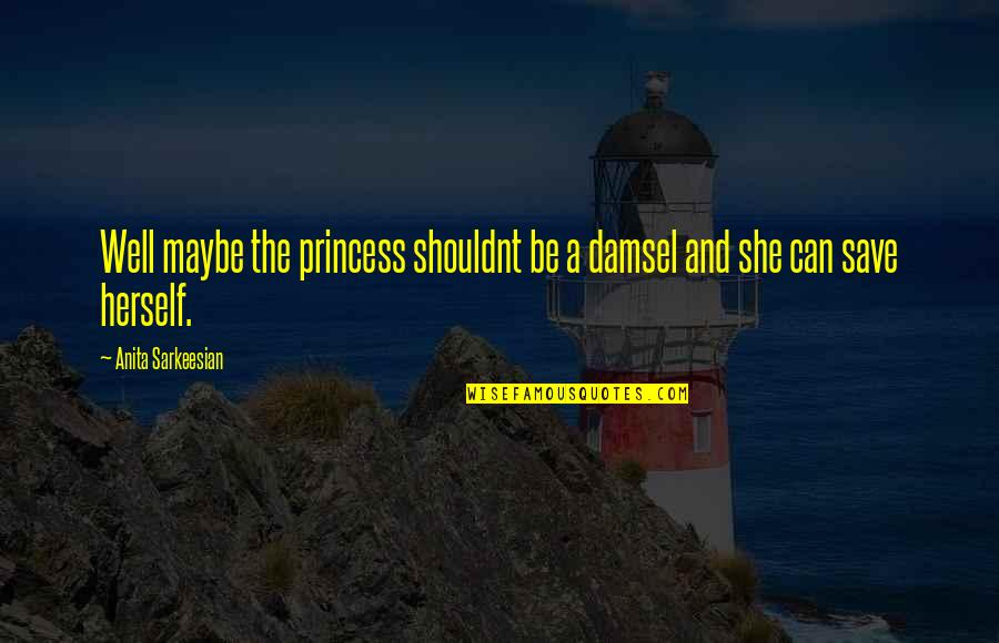 I'm No Princess Quotes By Anita Sarkeesian: Well maybe the princess shouldnt be a damsel