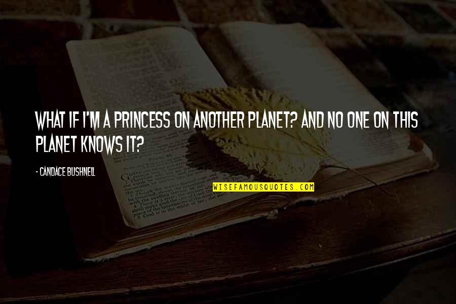 I'm No Princess Quotes By Candace Bushnell: What if I'm a princess on another planet?