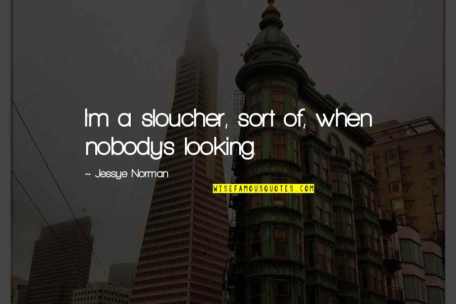 I'm Nobody Quotes By Jessye Norman: I'm a sloucher, sort of, when nobody's looking.