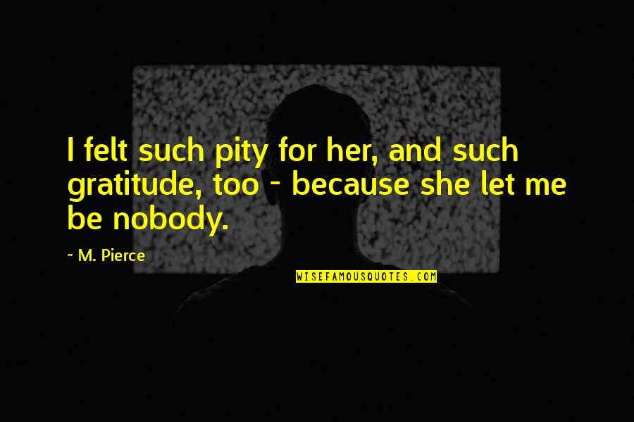 I'm Nobody Quotes By M. Pierce: I felt such pity for her, and such