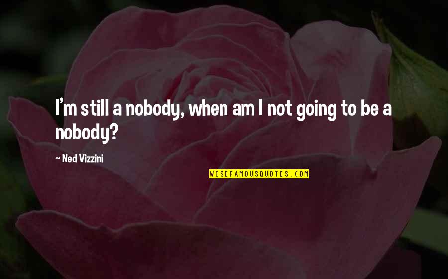 I'm Nobody Quotes By Ned Vizzini: I'm still a nobody, when am I not