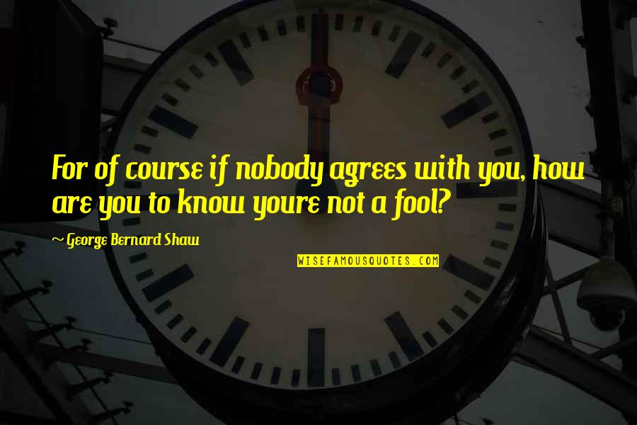 I'm Nobody's Fool Quotes By George Bernard Shaw: For of course if nobody agrees with you,