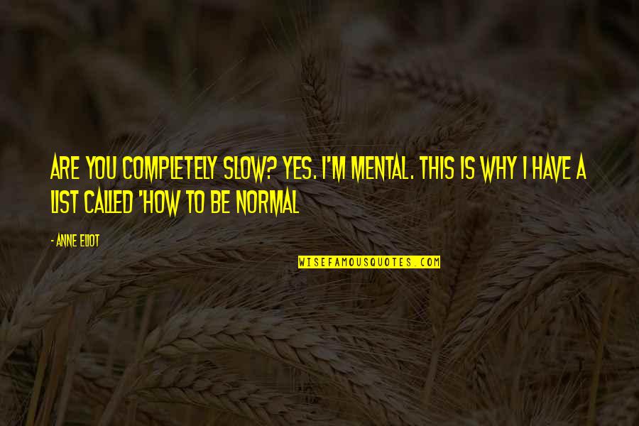 I'm Normal Quotes By Anne Eliot: Are you completely slow? YES. I'm mental. This