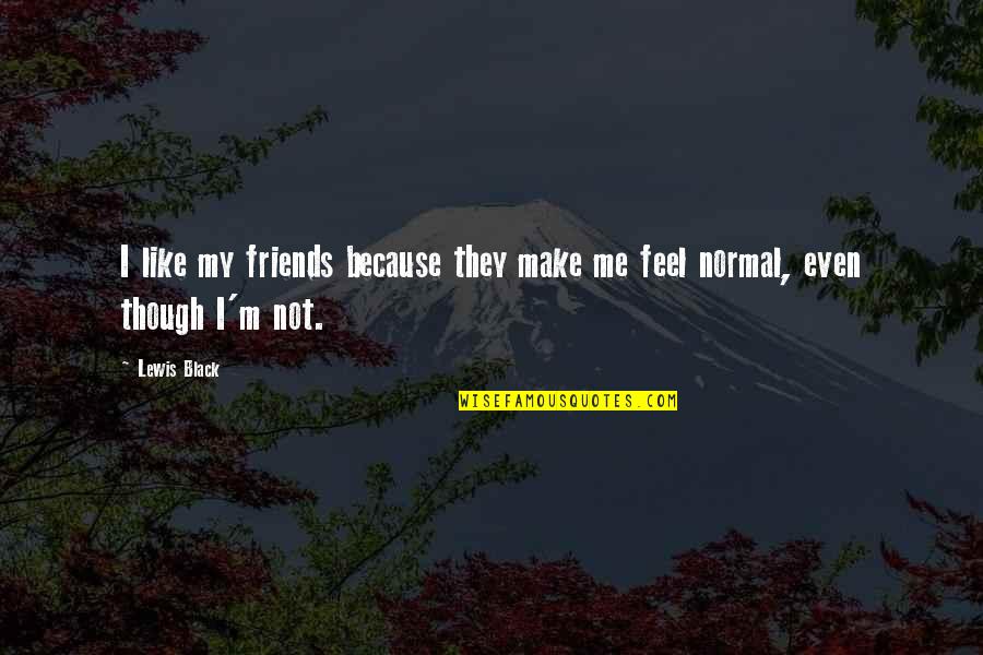 I'm Normal Quotes By Lewis Black: I like my friends because they make me