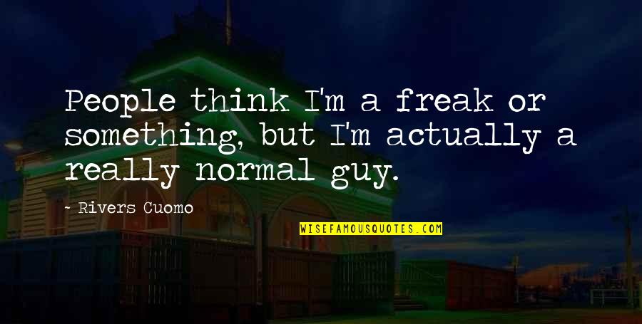 I'm Normal Quotes By Rivers Cuomo: People think I'm a freak or something, but