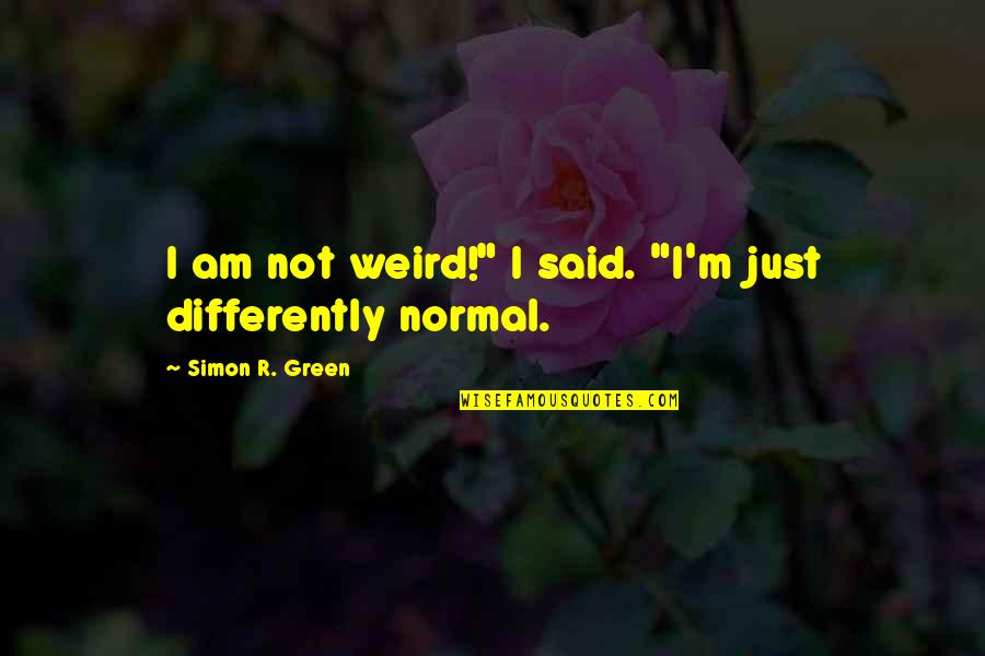 I'm Normal Quotes By Simon R. Green: I am not weird!" I said. "I'm just