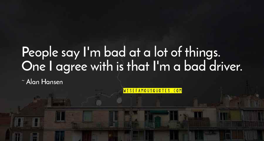 I'm Not A Bad Driver Quotes By Alan Hansen: People say I'm bad at a lot of