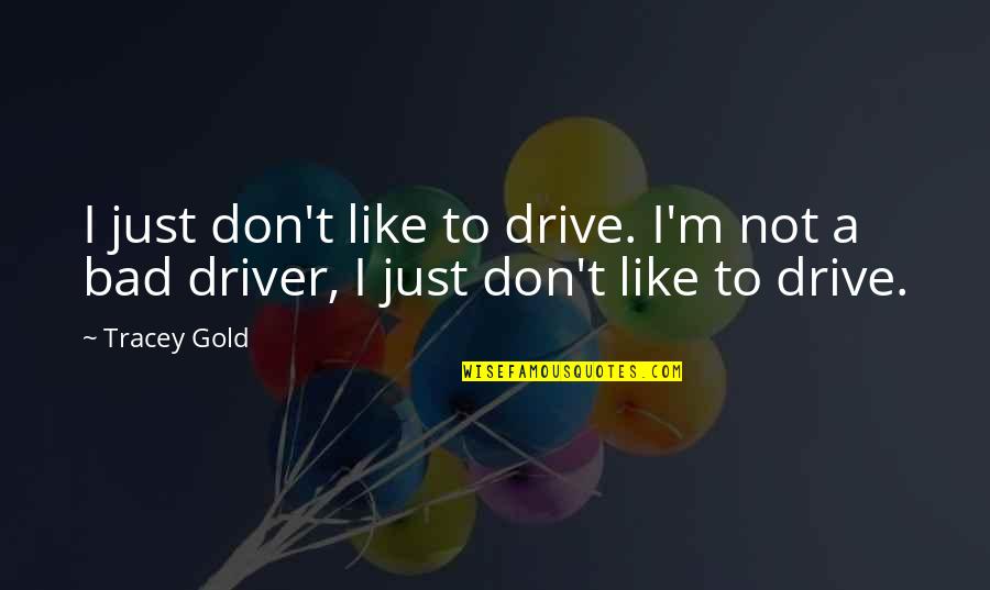 I'm Not A Bad Driver Quotes By Tracey Gold: I just don't like to drive. I'm not