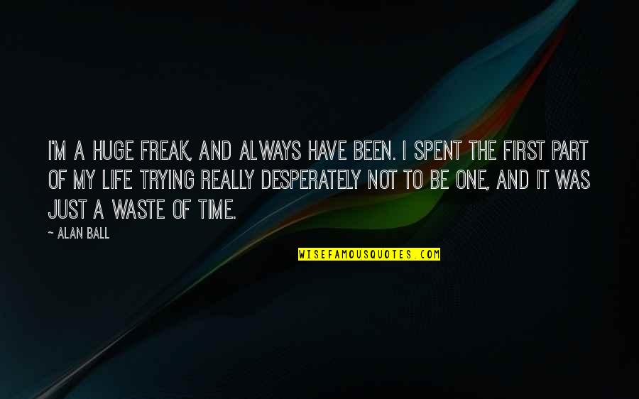 I'm Not A Freak Quotes By Alan Ball: I'm a huge freak, and always have been.