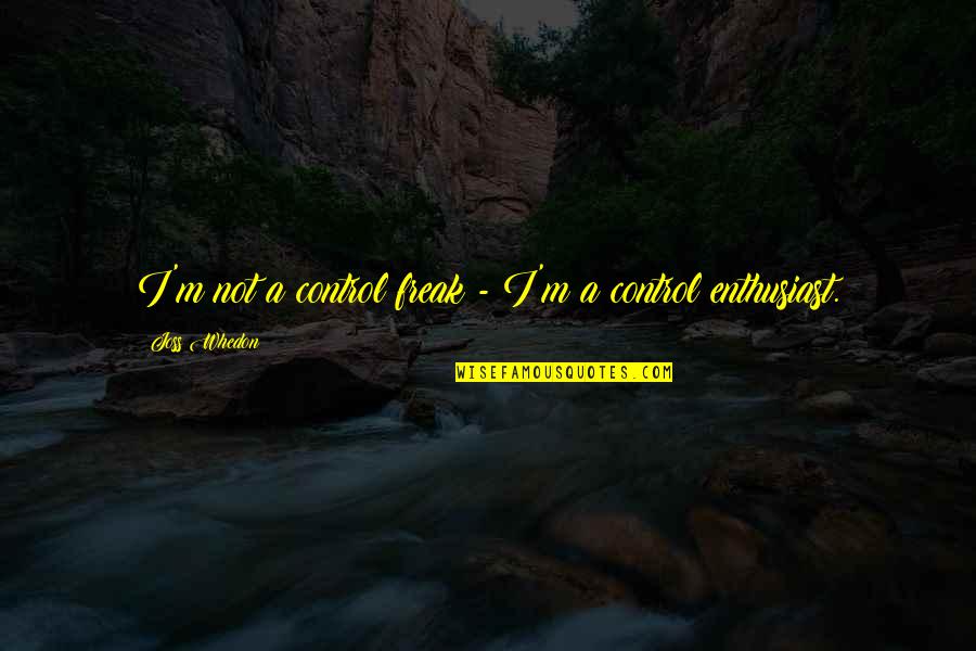 I'm Not A Freak Quotes By Joss Whedon: I'm not a control freak - I'm a