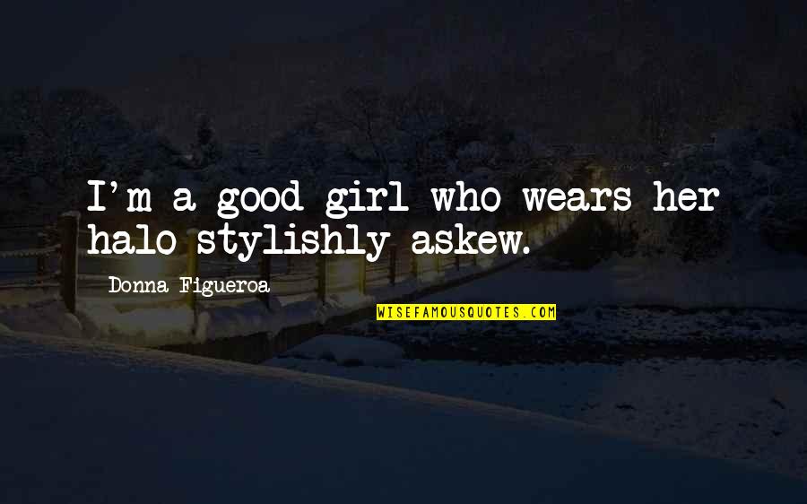 I'm Not A Good Girl Quotes By Donna Figueroa: I'm a good girl who wears her halo I'm Not A Good Girl Quotes By Donna Figueroa: I'm a good girl who wears her halo