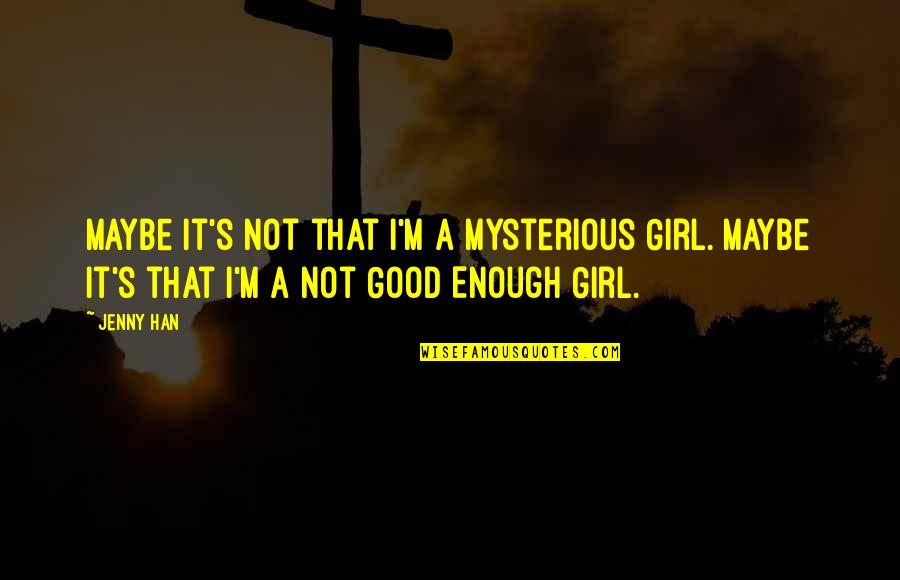 I'm Not A Good Girl Quotes By Jenny Han: Maybe it's not that I'm a Mysterious Girl.