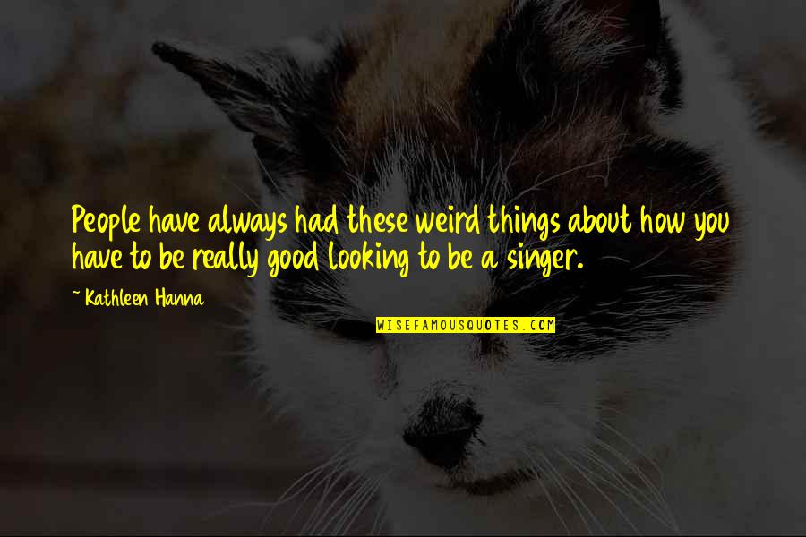 I'm Not A Good Singer Quotes By Kathleen Hanna: People have always had these weird things about