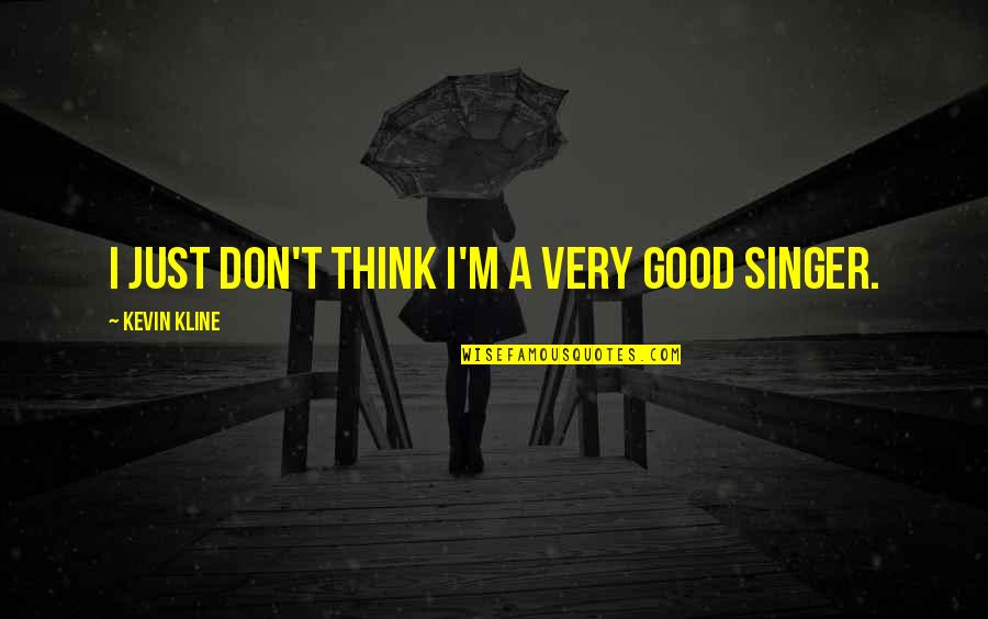 I'm Not A Good Singer Quotes By Kevin Kline: I just don't think I'm a very good