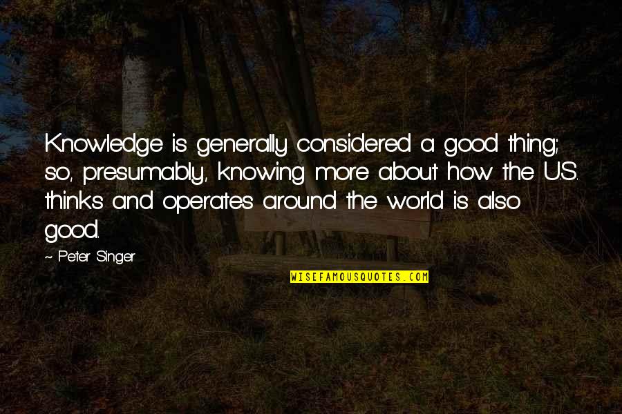 I'm Not A Good Singer Quotes By Peter Singer: Knowledge is generally considered a good thing; so,