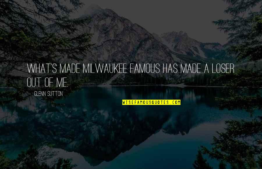 I'm Not A Loser Quotes By Glenn Sutton: What's made Milwaukee famous has made a loser