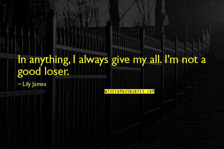 I'm Not A Loser Quotes By Lily James: In anything, I always give my all. I'm