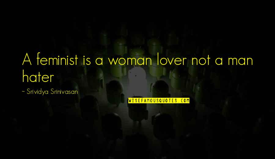 I'm Not A Man Hater Quotes By Srividya Srinivasan: A feminist is a woman lover not a