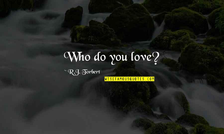 Im Not A Materialistic Girl Quotes By R.J. Torbert: Who do you love?