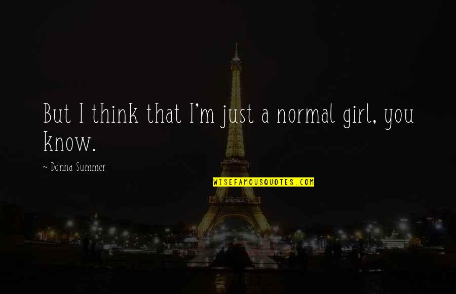 I'm Not A Normal Girl Quotes By Donna Summer: But I think that I'm just a normal I'm Not A Normal Girl Quotes By Donna Summer: But I think that I'm just a normal