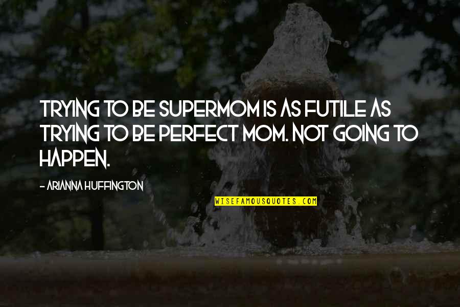 I'm Not A Perfect Mom Quotes By Arianna Huffington: Trying to be Supermom is as futile as