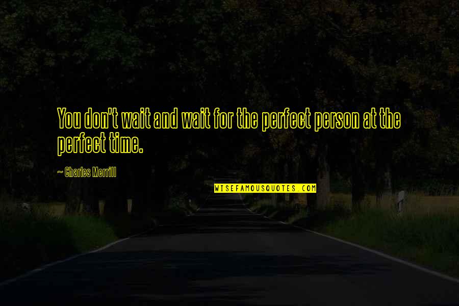 I'm Not A Perfect Person For You Quotes By Charles Merrill: You don't wait and wait for the perfect