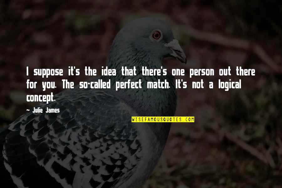 I'm Not A Perfect Person For You Quotes By Julie James: I suppose it's the idea that there's one