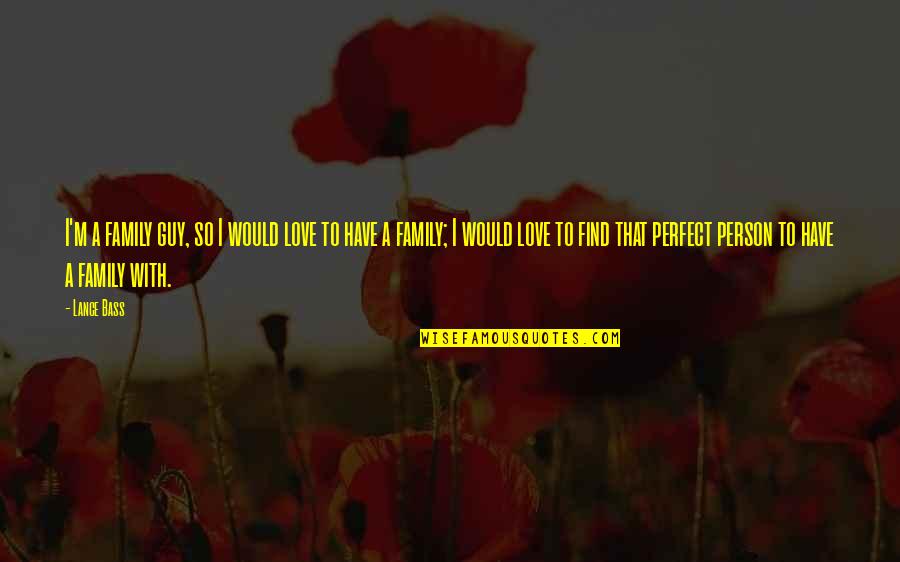 I'm Not A Perfect Person For You Quotes By Lance Bass: I'm a family guy, so I would love