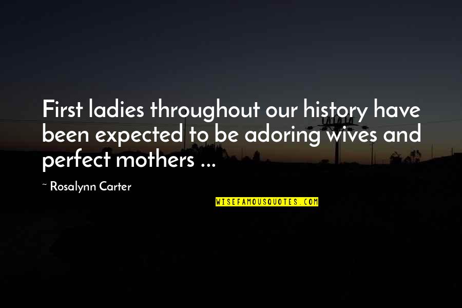I'm Not A Perfect Wife Quotes By Rosalynn Carter: First ladies throughout our history have been expected