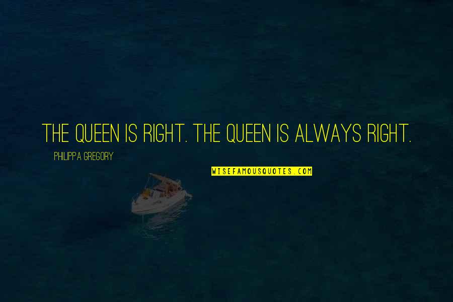 I'm Not A Princess I'm A Queen Quotes By Philippa Gregory: The queen is right. The queen is always