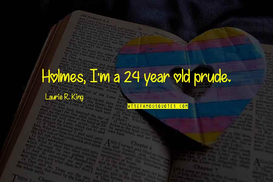 I'm Not A Prude Quotes By Laurie R. King: Holmes, I'm a 24 year old prude.