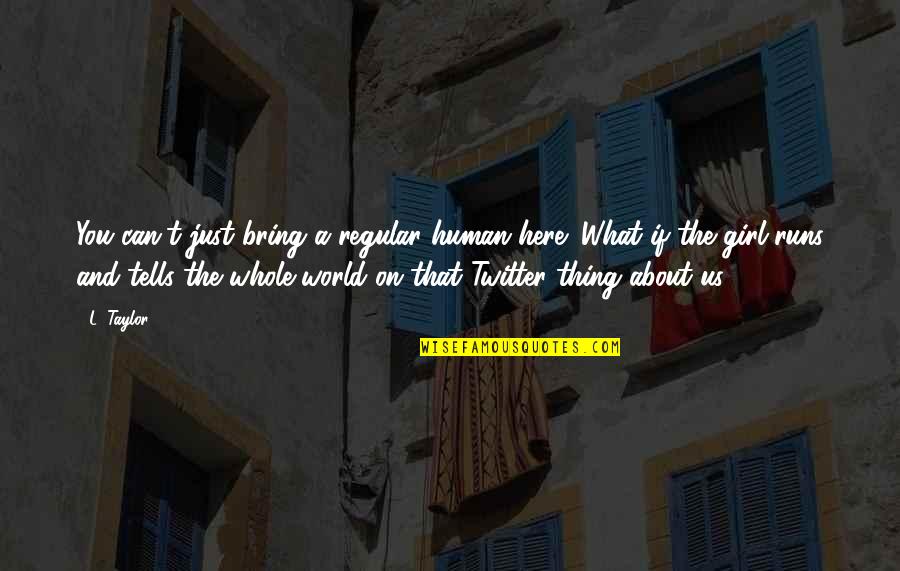 I'm Not A Regular Girl Quotes By L. Taylor: You can't just bring a regular human here!