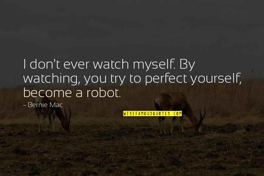I'm Not A Robot Quotes By Bernie Mac: I don't ever watch myself. By watching, you