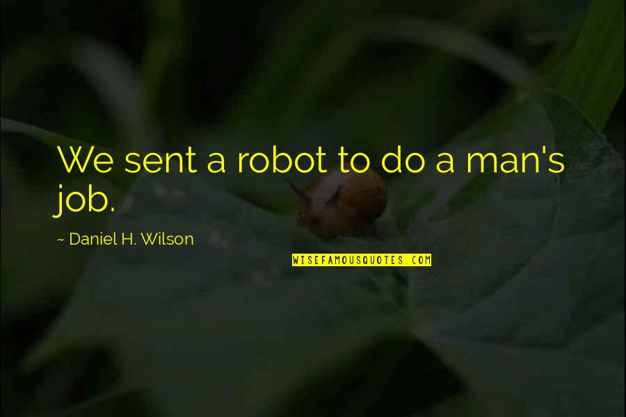 I'm Not A Robot Quotes By Daniel H. Wilson: We sent a robot to do a man's I'm Not A Robot Quotes By Daniel H. Wilson: We sent a robot to do a man's