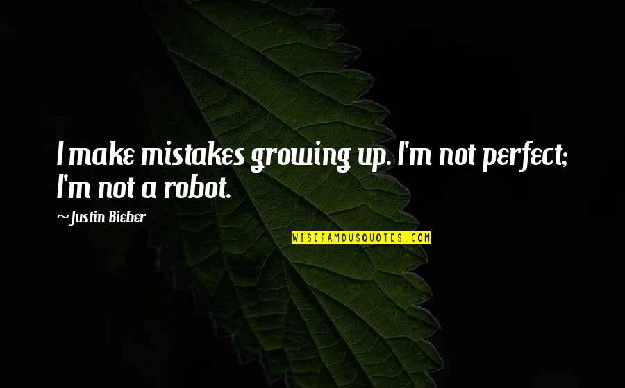 I'm Not A Robot Quotes By Justin Bieber: I make mistakes growing up. I'm not perfect;