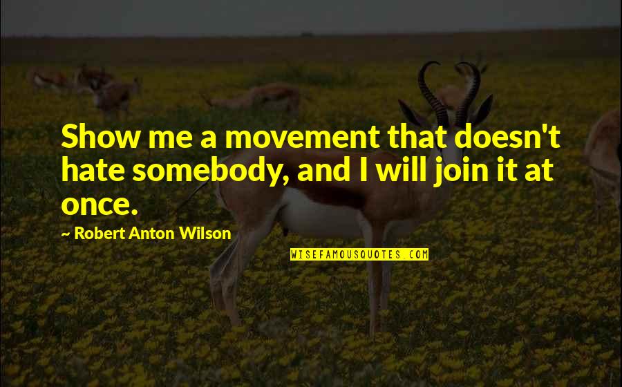 I'm Not A Robot Quotes By Robert Anton Wilson: Show me a movement that doesn't hate somebody,