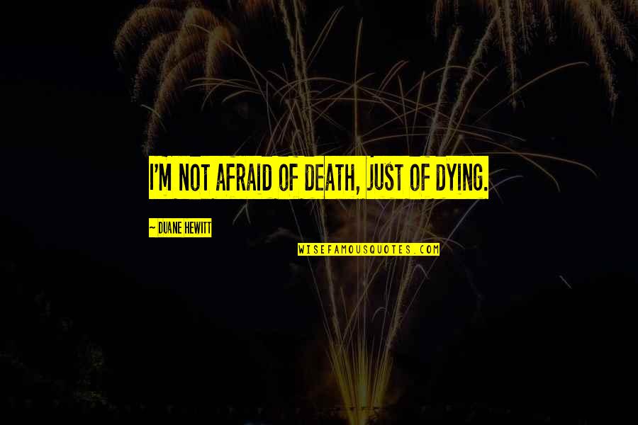 I'm Not Afraid Death Quotes By Duane Hewitt: I'm not afraid of death, just of dying.