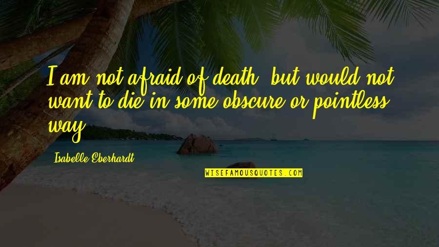 I'm Not Afraid Death Quotes By Isabelle Eberhardt: I am not afraid of death, but would