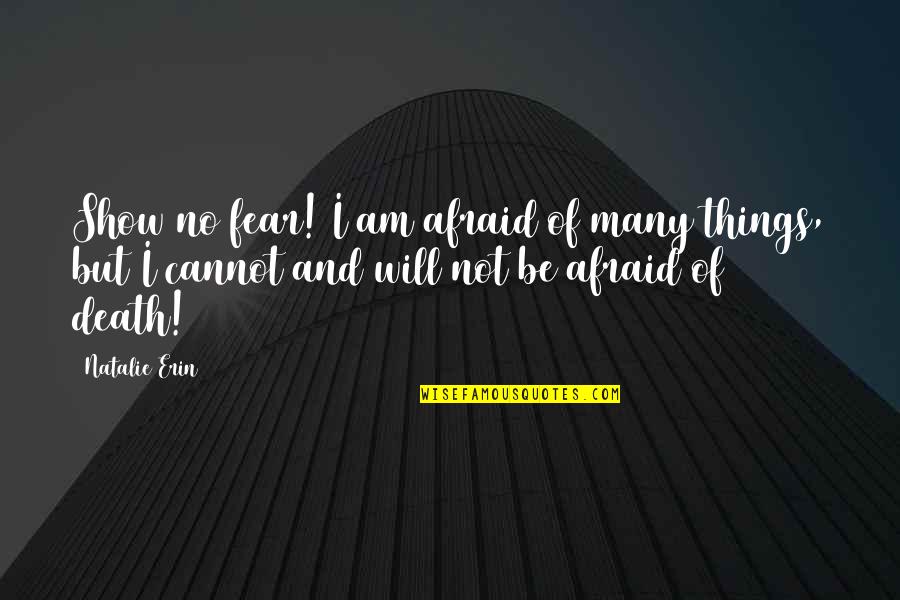 I'm Not Afraid Death Quotes By Natalie Erin: Show no fear! I am afraid of many