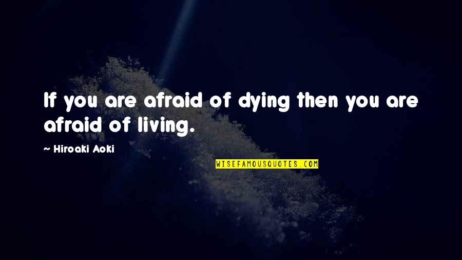 I'm Not Afraid Of Dying Quotes By Hiroaki Aoki: If you are afraid of dying then you