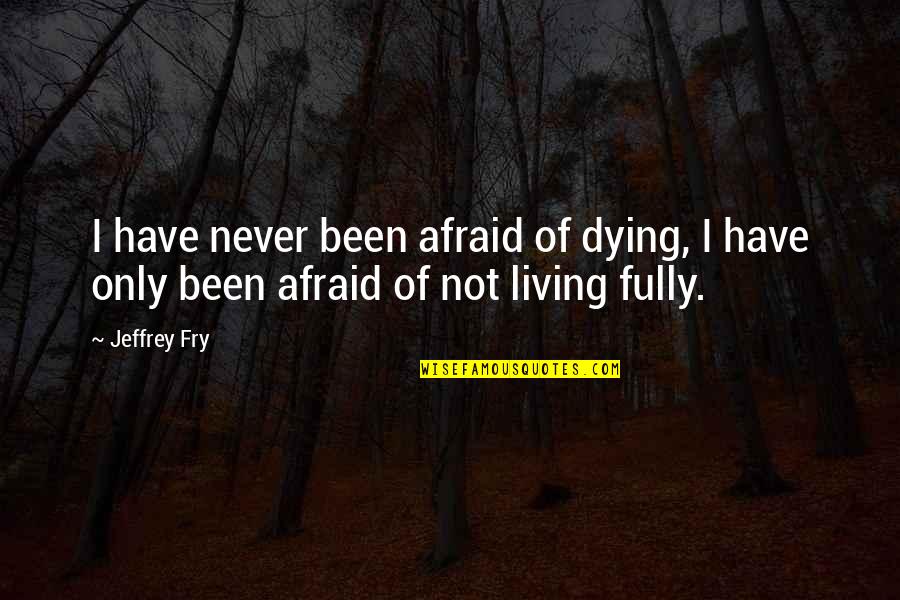 I'm Not Afraid Of Dying Quotes By Jeffrey Fry: I have never been afraid of dying, I