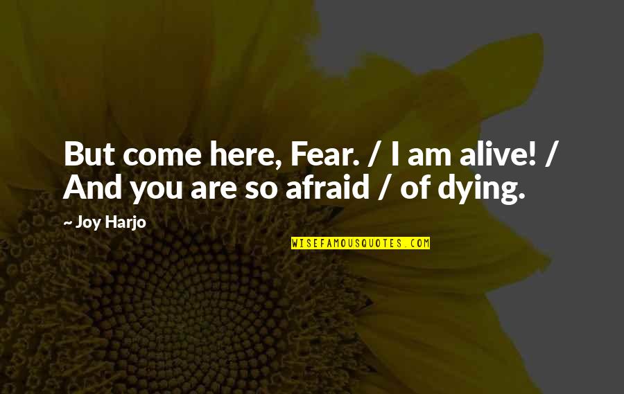 I'm Not Afraid Of Dying Quotes By Joy Harjo: But come here, Fear. / I am alive!