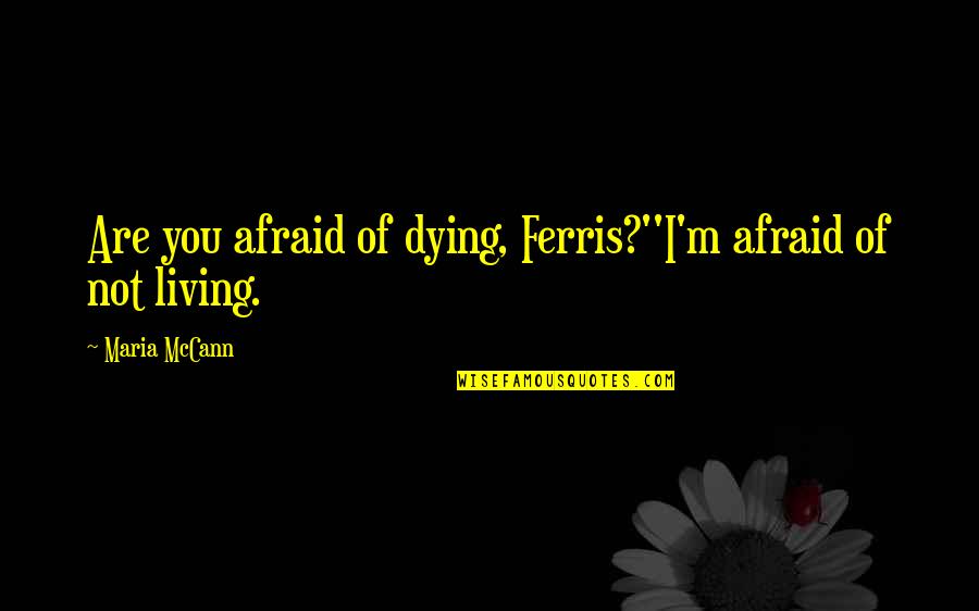 I'm Not Afraid Of Dying Quotes By Maria McCann: Are you afraid of dying, Ferris?''I'm afraid of